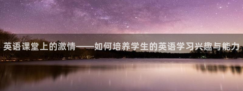 球王会体育：英语课堂上的激情——如何培养学生的英语学习兴趣与能力