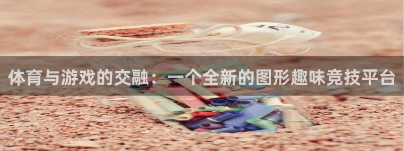 球王会体育：体育与游戏的交融：一个全新的图形趣味竞技平台