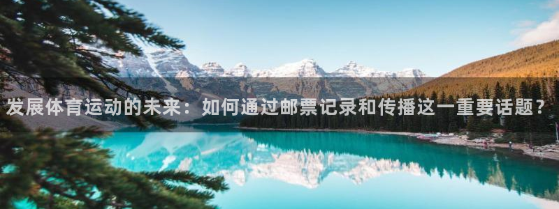 球王会体育：发展体育运动的未来：如何通过邮票记录和传播这一重要话题？