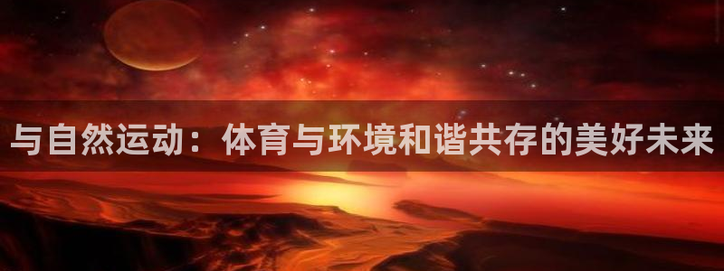 球王会体育：与自然运动：体育与环境和谐共存的美好未来
