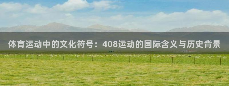 球王会体育：体育运动中的文化符号：408运动的国际含义与历史背景