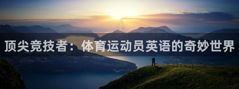 球王会体育：顶尖竞技者：体育运动员英语的奇妙世界